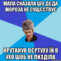 Мала сказала шо Дєда Мороза не сущєствує Крутанув вєртуху їй в ухо шоб не пизділа