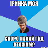 Іринка моя скоро Новий Год отожом?