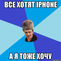 Все хотят iPhone а я тоже хочу