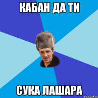 Кабан да ти сука лашара