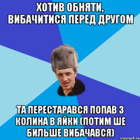 Хотив обняти, вибачитися перед другом та перестарався попав з колина в яйки (потим ше бильше вибачався)