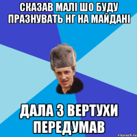 СКАЗАВ МАЛІ ШО БУДУ ПРАЗНУВАТЬ НГ НА МАЙДАНІ ДАЛА З ВЕРТУХИ ПЕРЕДУМАВ