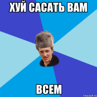 хуй сасать вам всем