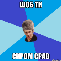 Шоб ти Сиром срав