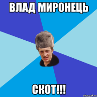 ВЛАД МИРОНЕЦЬ СКОТ!!!