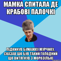 Мамка спитала де крабові палочкі підкинув бумажку мурчику, сказав шо був такий голодний що витягнув з морозількі