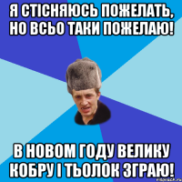 Я стісняюсь пожелать, но всьо таки пожелаю! В новом году велику кобру і тьолок зграю!