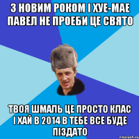 З Новим Роком і хуе-мае Павел не проеби це свято Твоя шмаль це просто клас І хай в 2014 в тебе все буде піздато