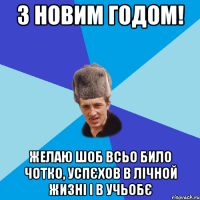 З Новим Годом! желаю шоб всьо било чотко, успєхов в лічной жизні і в учьобє