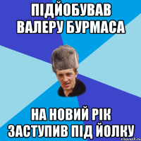 підйобував валеру бурмаса на новий рік заступив під йолку