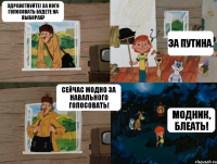 Здравствуйте! За кого голосовать будете на выборах? За Путина. Сейчас модно за Навального голосовать! Модник, блеать!