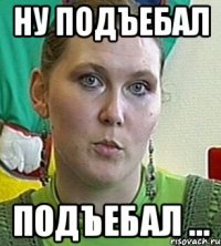 Ну подъебал подъебал ...