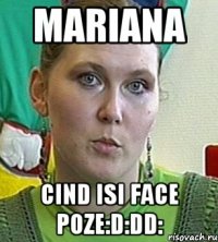 MARIANA cind isi face poze:d:DD: