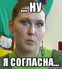 ... НУ Я СОГЛАСНА...