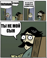 Папаааа Отвали Но я не хочу заниматься бадминтоном Ты не мой сын