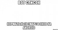 Вот список Нормальных смартфонов на android