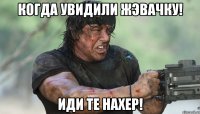 Когда увидили жэвачку! Иди те нахер!