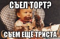 Съел торт? Съем ещё триста