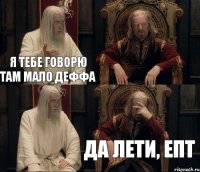 Я тебе говорю там мало деффа да лети, епт