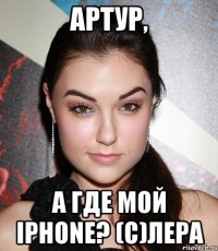 Артур, а где мой iphone? (с)Лера