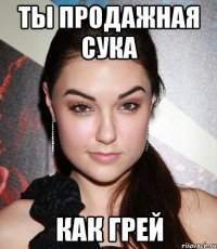 ты продажная сука как грей