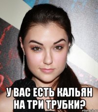  У Вас есть кальян на три трубки?