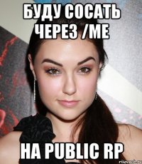 БУДУ СОСАТЬ ЧЕРЕЗ /ME НА PUBLIC RP