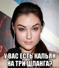  У вас есть кальян на три шланга?