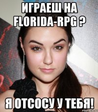 Играеш на Florida-RPG ? Я отсосу у тебя!