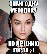 Знаю одну методику по лечению горла ;-)