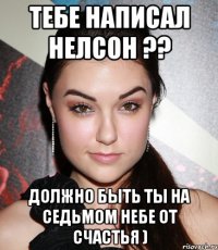 Тебе написал Нелсон ?? должно быть ты на седьмом небе от счастья )