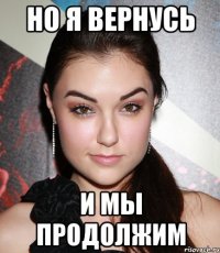 но я вернусь и мы продолжим