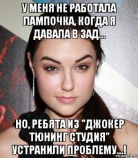 У меня не работала лампочка, когда я давала в зад... Но, ребята из "Джокер Тюнинг Студия" устранили проблему...!