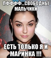 пфффф...свободны мальчики есть только я и маринка !!!