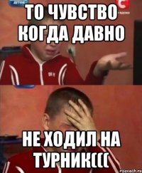 то чувство когда давно не ходил на турник(((