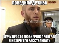 Победила дружба Шучу,просто любимчик проиграл и не хочу его расстраивать