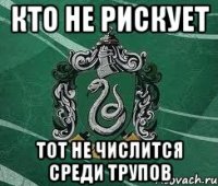 КТО НЕ РИСКУЕТ ТОТ НЕ ЧИСЛИТСЯ СРЕДИ ТРУПОВ