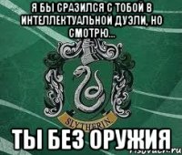 Я бы сразился с тобой в интеллектуальной дуэли, но смотрю... ТЫ БЕЗ ОРУЖИЯ