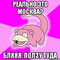 Реально это Москва? Бляяя. Ползу туда