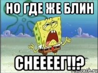 Но где же блин СНЕЕЕЕГ!!?