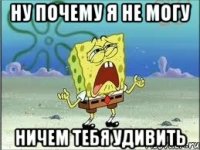 ну почему я не могу ничем тебя удивить