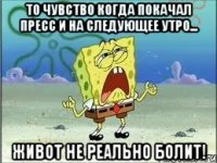 То чувство когда покачал пресс и на следующее утро... живот не реально болит!