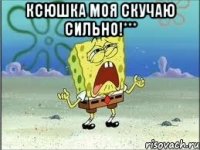 Ксюшка моя скучаю сильно!*** 