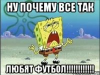 ну почему все так ЛЮБЯТ ФУТБОЛ!!!!!!!!!!!!