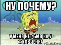 ну почему? у меня нет БМВ ка у фильченка