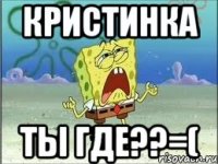 Кристинка Ты где??=(