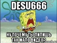 DESU666 НУ ПОЧЕМУ ТЫ ПИЛИШЬ ТАК МАЛО ВИДЕО?