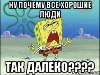 ну почему все хорошие люди так далеко????