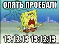 опять проебал( 13.12.13 13:12:13