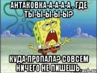 Антаковка-а-а-а-а , где ты-ы-ы-ы-ы? Куда пропала? Совсем ничего не пишешь.